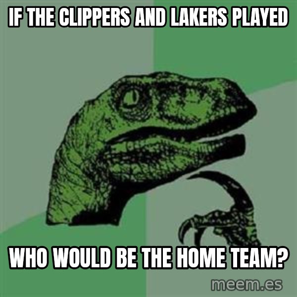 Philosoraptor meme: if the Clippers and lakers played / Who would be the home team?