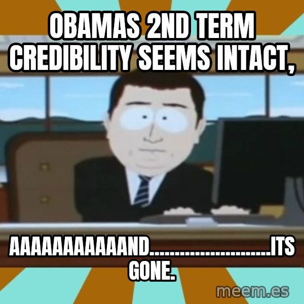 south park aand it's gone meme: OBAMAS 2ND TERM CREDIBILITY SEEMS INTACT, / AaaaaaaaaaaND........................ITS GONE.