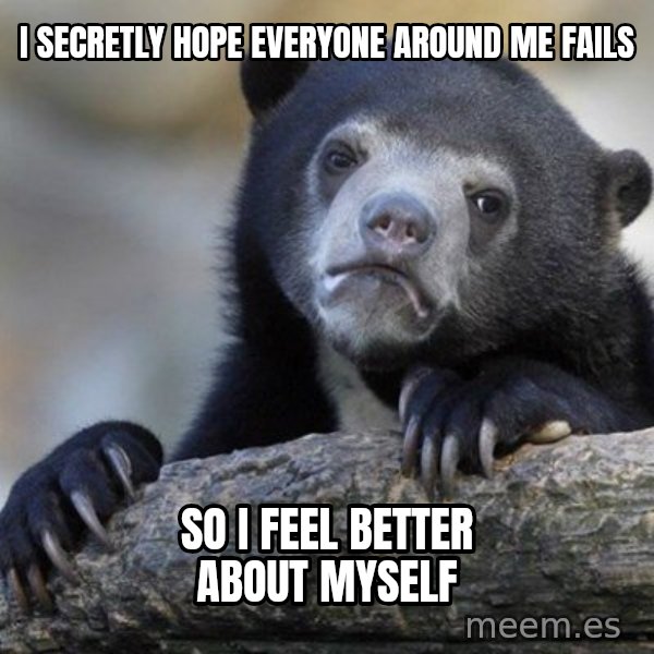 Confession Bear meme: I secretly hope everyone around me fails / So i feel better about myself