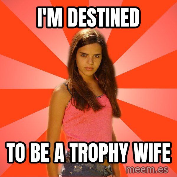 Jealous Girl meme: i'm destined / to be a trophy wife