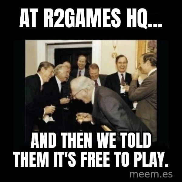 Rich Men Laughing meme: At r2games hq... / and then we told them it's free to play.