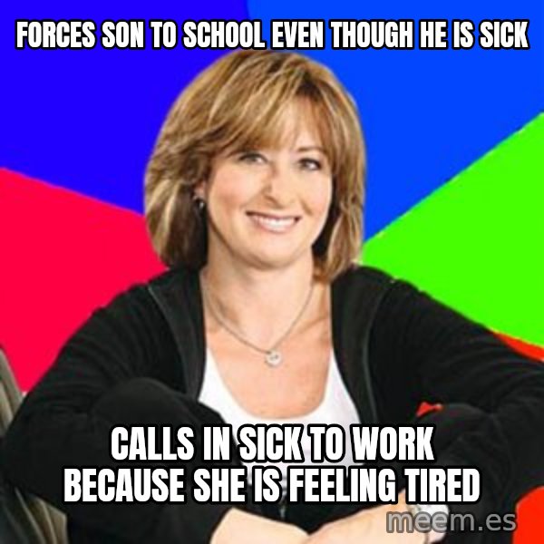 Sheltering Suburban Mom meme: Forces son to school even though he is sick / calls in sick to work because she is feeling tired
