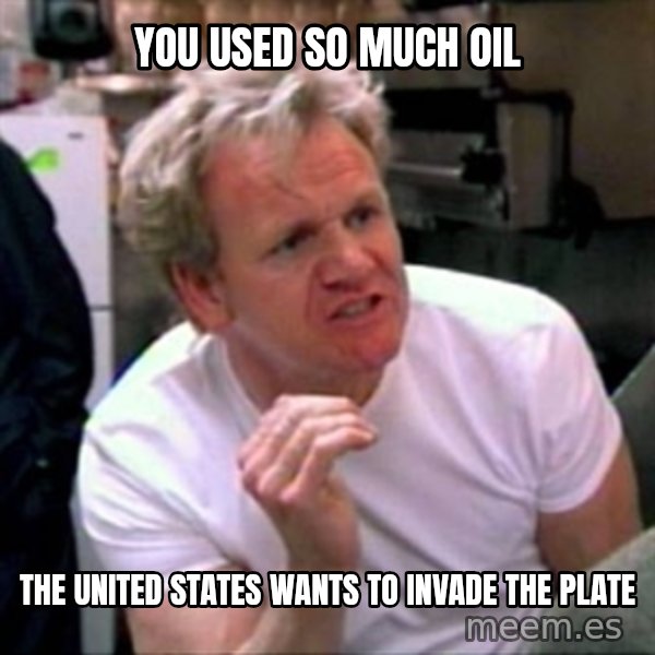 Gordon Ramsay meme: you used so much oil / the united states wants to invade the plate