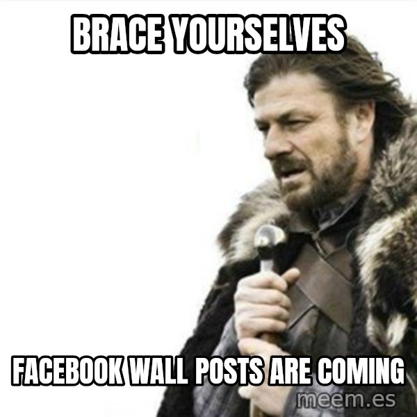 Prepare yourself meme: Brace yourselves / FACEBOOK WALL POSTS ARE COMING