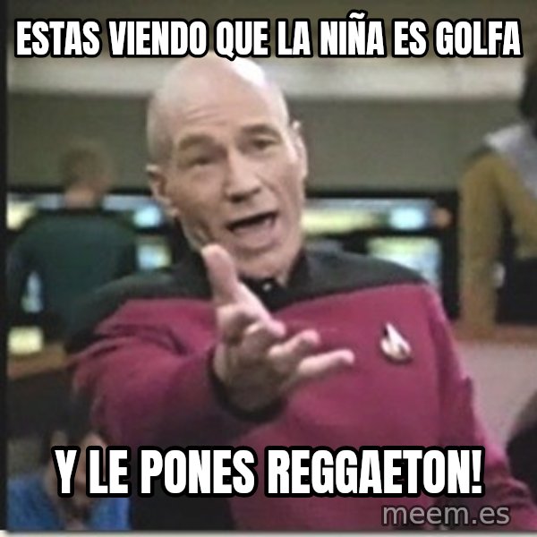 star trek wtf meme: estas viendo que la niña es golfa / y le pones reggaeton!