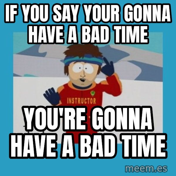 SouthPark Bad Time meme meme: If you say your gonna have a bad time / you're gonna have a bad time