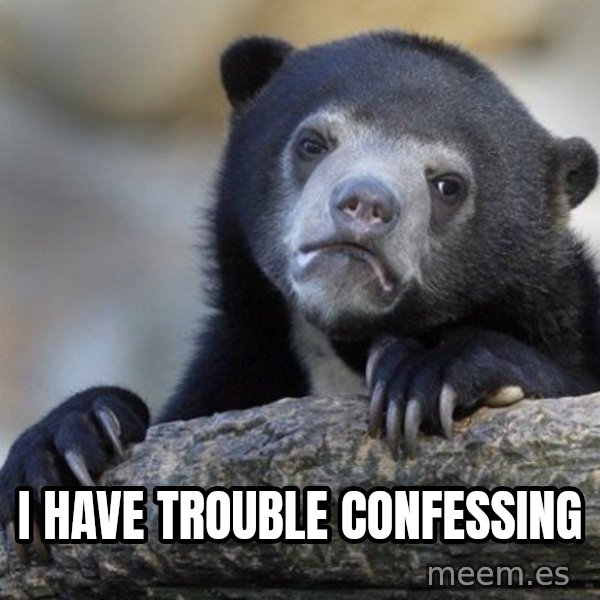 Confession Bear meme: i have trouble confessing