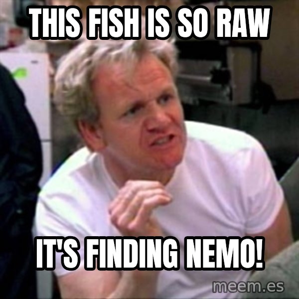 Gordon Ramsay meme: This fish is sO raw / It's finding nemo!