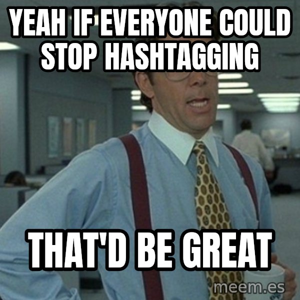 Office Space That Would Be Great meme: Yeah if everyone could stop hashtagging / that'd be great