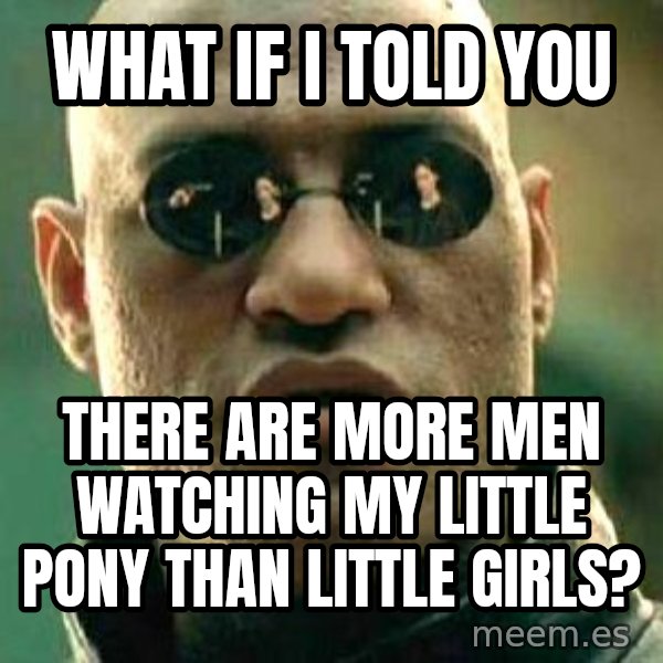 What if I told you / Matrix Morpheus meme: what if i told you / there are more men watching my little pony than little girls?