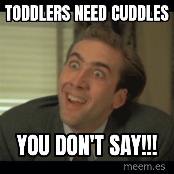 Nick Cage meme: toddlers need cuddles / you don't say!!!