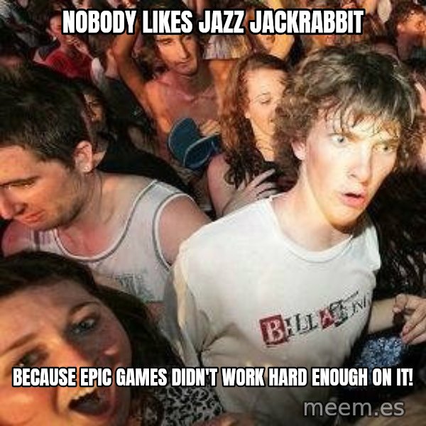 -Sudden Clarity Clarence meme: nobody likes Jazz Jackrabbit / because Epic Games didn't work hard enough on it!