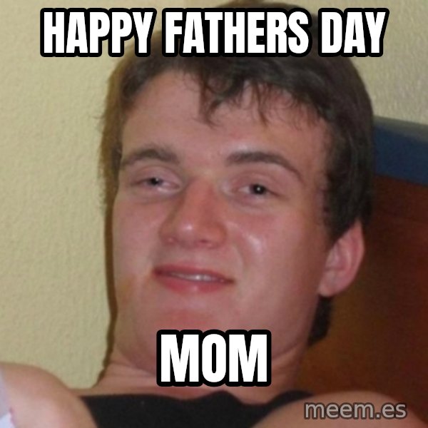 Really Stoned Guy meme: happy fathers day / mom