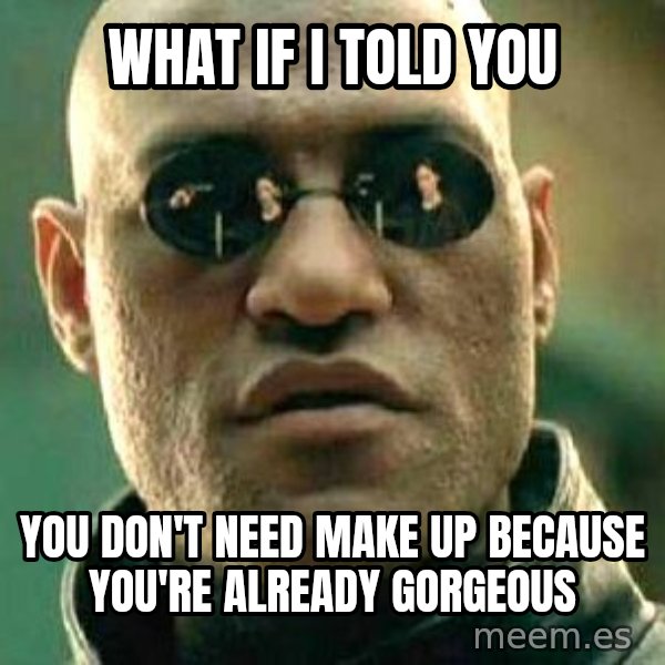What if I told you / Matrix Morpheus meme: what if i told you / you don't need make up because you're already gorgeous