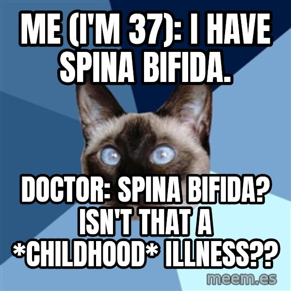 Chronic Illness Cat meme: Me (I'm 37): I have Spina Bifida. / Doctor: Spina Bifida? Isn't that a *childhood* illness??