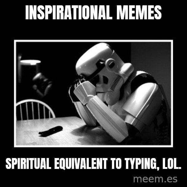 Sad Trooper meme: inspirational memes / spiritual equivalent to typing, LOL.