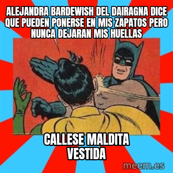 Batman Bitchslap meme: ALEJANDRA BARDEWISH DEL DAIRAGNA DICE QUE PUEDEN PONERSE EN MIS ZAPATOS PERO NUNCA DEJARAN MIS HUELLAS / callese maldita vestida