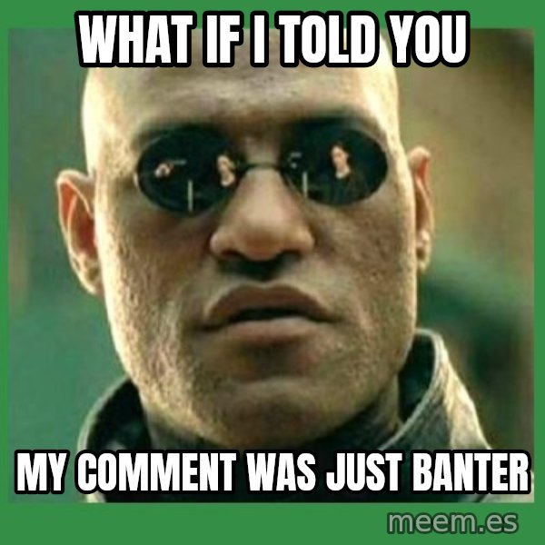 Matrix Morpheus meme: WhAT IF I TOLD YOU / MY COMMENT WAS JUST BANTER