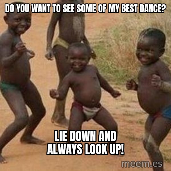 african children dancing meme: do you want to see some of my best dance? / lie down and always look up!