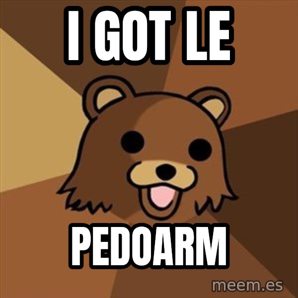Pedobear meme: I Got le / Pedoarm