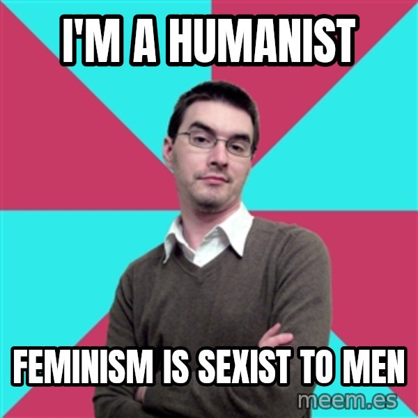 Privilege Denying Dude meme: i'm a humanist / feminism is sexist to men