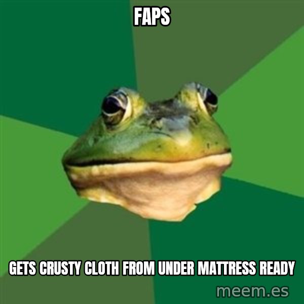 Foul Bachelor Frog meme: faps / gets crusty cloth from under mattress ready