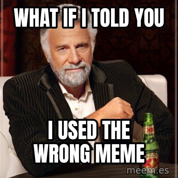 The Most Interesting Man In The World meme: What if I told you / I used the wrong meme