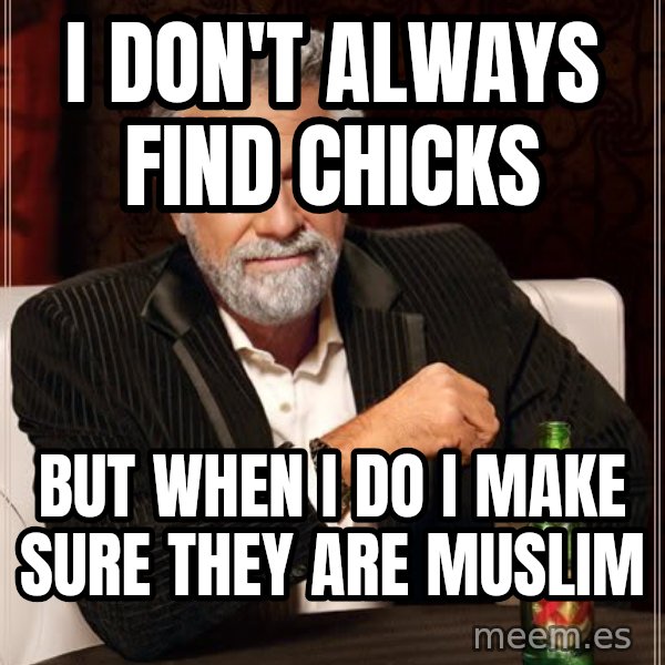 The Most Interesting Man In The World meme: I don't always find chicks / but when i do i make sure they are muslim