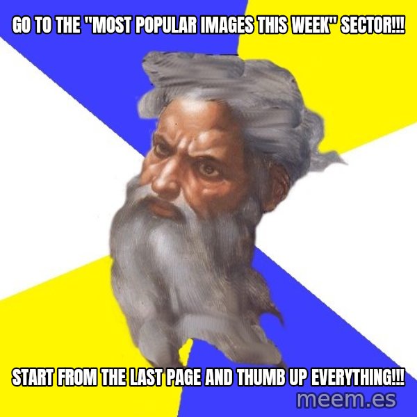 Advice God meme: go to the "most popular images this week" sector!!! / start from the last page and thumb up everything!!!