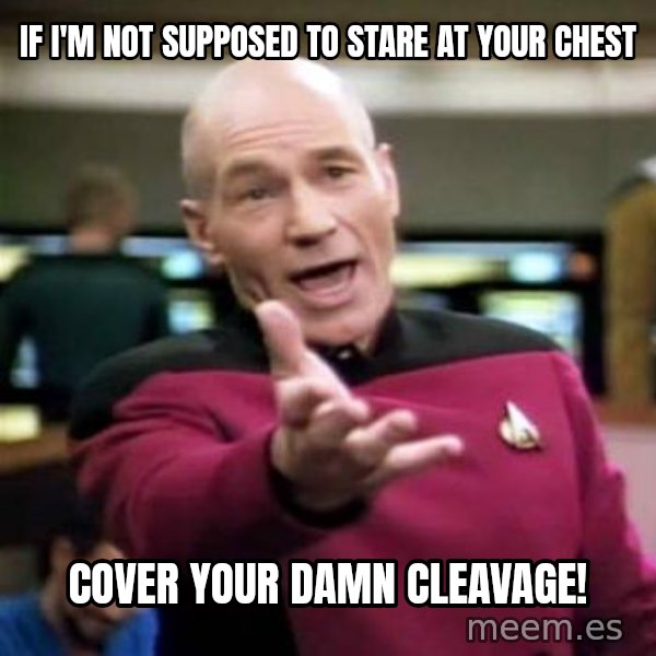 Picard Wtf meme: If i'm not supposed to stare at your chest / cover your damn cleavage!