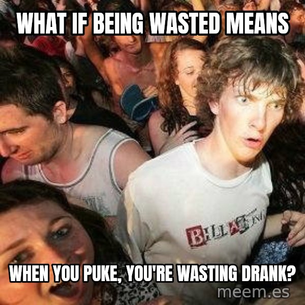 -Sudden Clarity Clarence meme: what if being wasted means / when you puke, you're wasting drank?