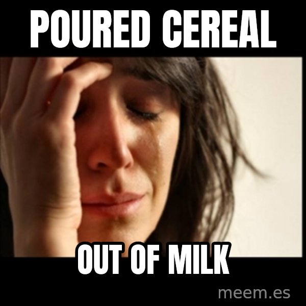 First World Problems meme: Poured Cereal / Out of milk
