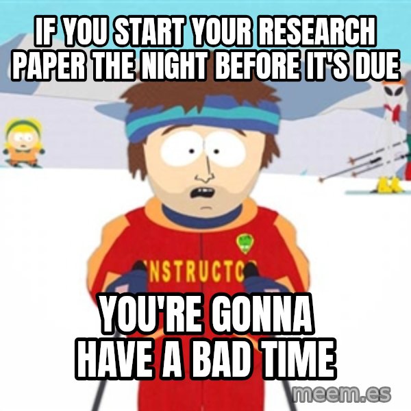 SouthPark Bad Time meme meme: If you start your research paper the night before it's due / you're gonna have a bad time