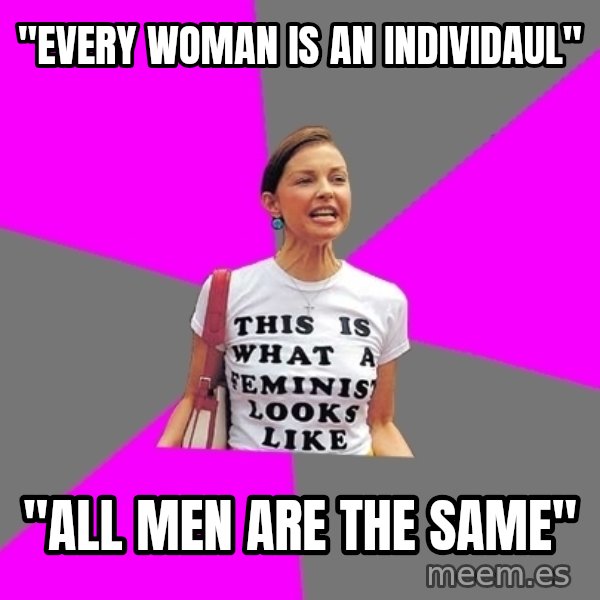 Feminist Cunt meme: "EVERY WOMAN IS AN INDIVIDAUL" / "ALL MEN ARE THE SAME"