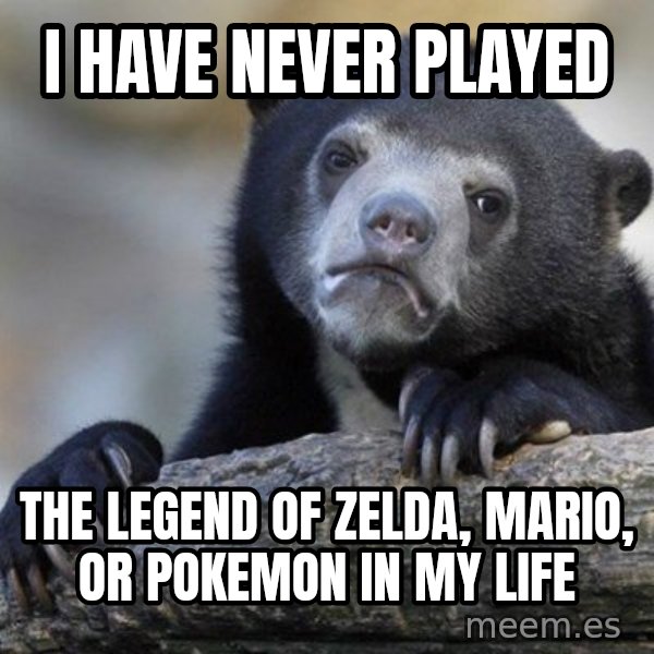 Confession Bear meme: i HAVE never played / The legend of zelda, mario, or pokemon in my life