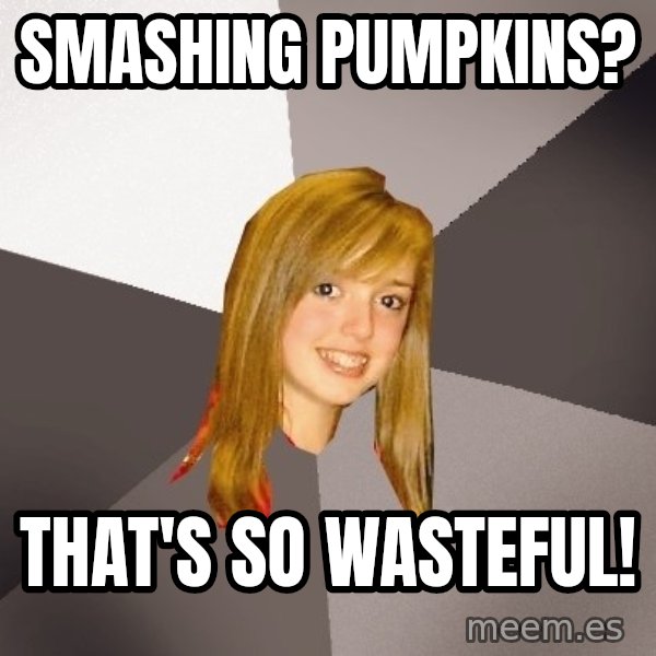 Musically Oblivious 8th Grader meme: smashing pumpkins? / that's so wasteful!