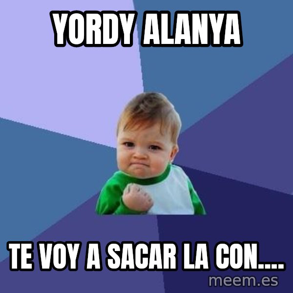 Success Kid meme: yordy alanya / te voy a sacar la con....