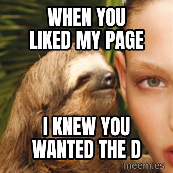 The Rape Sloth meme: when you liked my page / i knew you wanted the d