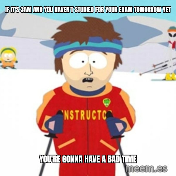 Bad time ski instructor 1 meme: IF it's 3AM and you haven't studied for your exam tomorrow yet / You're gonna have a bad time