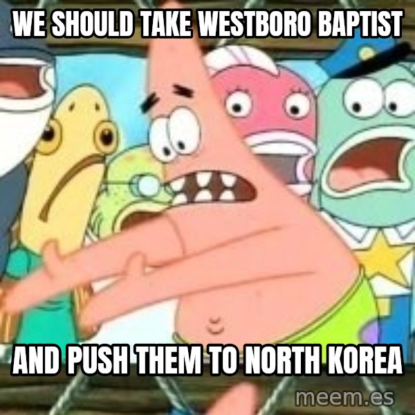 patrick star meme: we should take westboro baptist / and push them to north korea