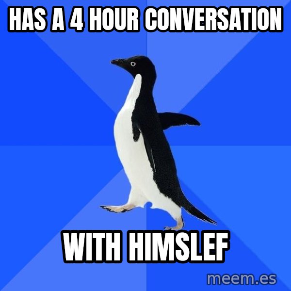 Socially Awkward Penguin meme: has a 4 hour conversation / with himslef