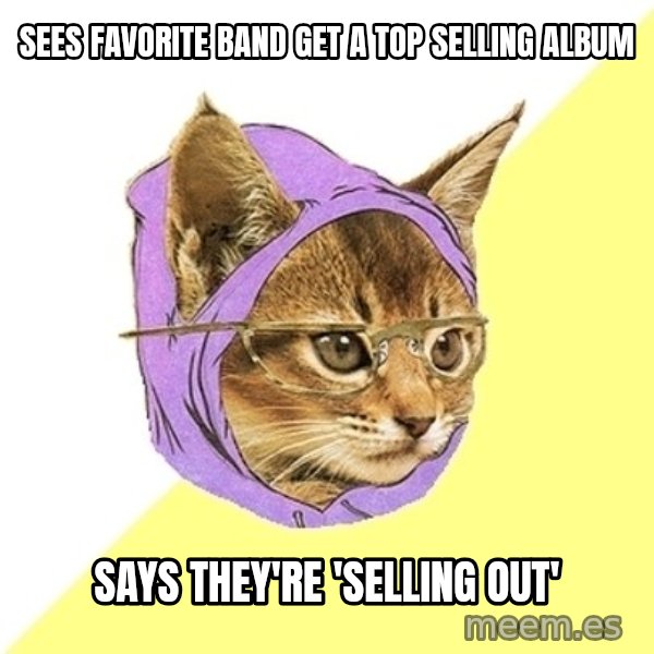 Hipster Kitty meme: sees favorite band get a top selling album / says they're 'selling out'