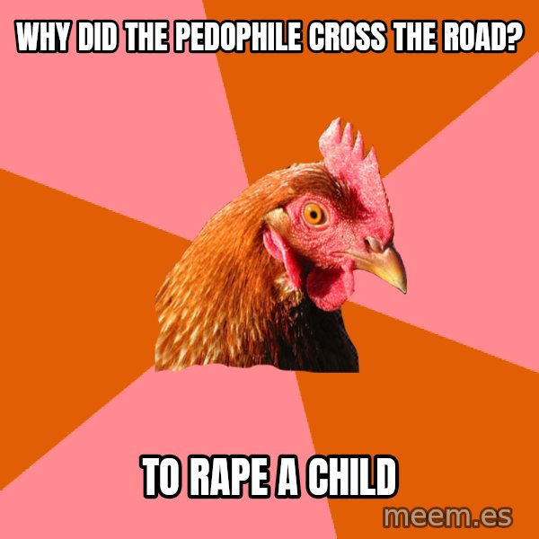 Anti Joke Chicken meme: why did the pedophile cross the road? / to rape a child