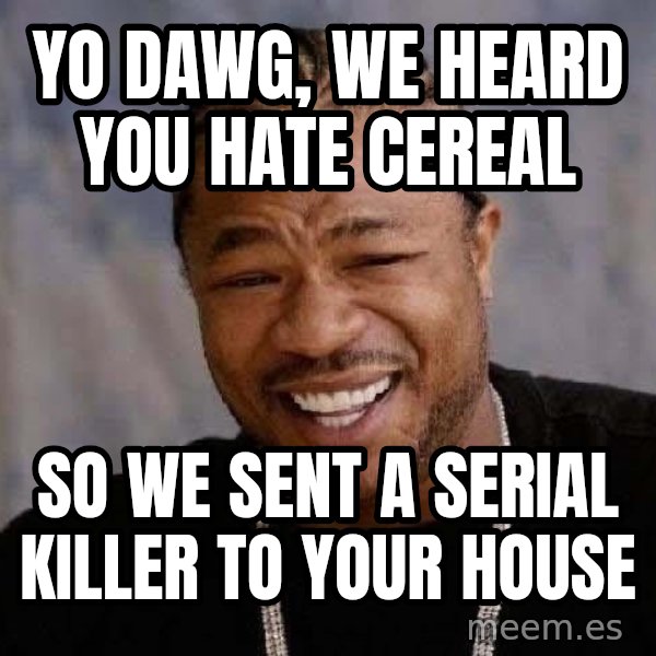 Yo Dawg meme: yo dawg, we heard you hate cereal / so we sent a serial killer to your house