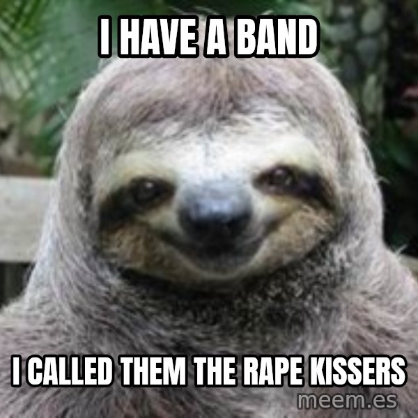 Sexual Sloth meme: i have a band / i called them the rape kissers