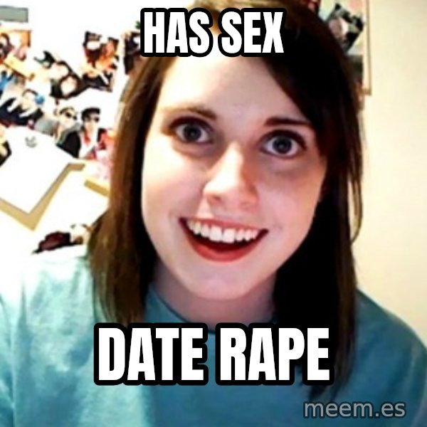 Overly Obsessed Girlfriend meme: has sex / date rape