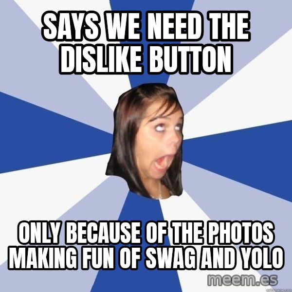 Annoying Facebook Girl meme: says we need the dislike button / only because of the photos making fun of swag and yolo