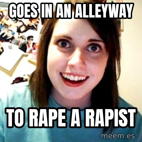Overly Obsessed Girlfriend meme: goes in an alleyway / to rape a rapist