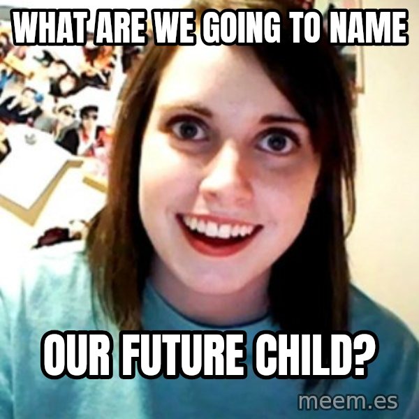 Overly Obsessed Girlfriend meme: what are we going to name / our future child?