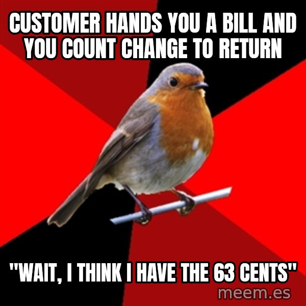 Retail Robin meme: customer hands you a bill and you count change to return / "wait, i think i have the 63 cents"